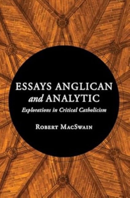 Cover for Robert MacSwain · Essays Anglican and Analytic: Explorations in Critical Catholicism (Hardcover Book) (2025)