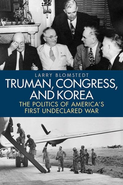 Cover for Larry Blomstedt · Truman, Congress, and Korea: The Politics of America's First Undeclared War - Studies in Conflict, Diplomacy, and Peace (Hardcover Book) (2016)