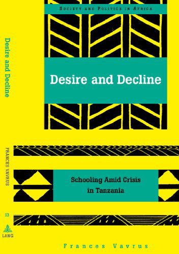 Cover for Frances Vavrus · Desire and Decline: Schooling Amid Crisis in Tanzania - Society &amp; Politics in Africa (Paperback Book) (2003)
