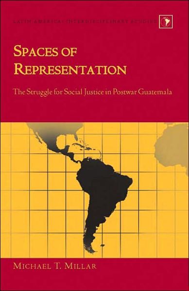 Cover for Michael T. Millar · Spaces of Representation: The Struggle for Social Justice in Postwar Guatemala - Latin America Interdisciplinary Studies (Hardcover Book) (2005)