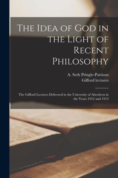 Cover for A (Andrew) 1 Seth Pringle-Pattison · The Idea of God in the Light of Recent Philosophy; the Gifford Lectures Delivered in the University of Aberdeen in the Years 1912 and 1913 (Paperback Book) (2021)