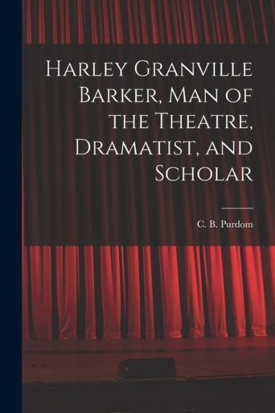 Harley Granville Barker, Man of the Theatre, Dramatist, and Scholar - C B (Charles Benjamin) 1883- Purdom - Kirjat - Hassell Street Press - 9781014205117 - torstai 9. syyskuuta 2021