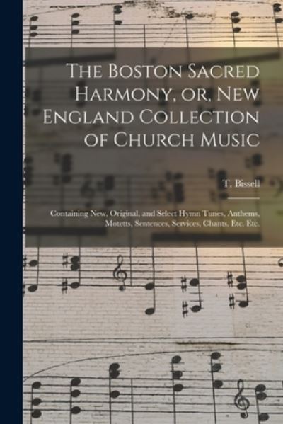 The Boston Sacred Harmony, or, New England Collection of Church Music - T (Thomas) Bissell - Boeken - Legare Street Press - 9781014403117 - 9 september 2021