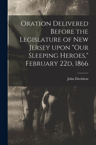 Cover for John Davidson · Oration Delivered Before the Legislature of New Jersey Upon Our Sleeping Heroes, February 22d, 1866 (Paperback Book) (2021)