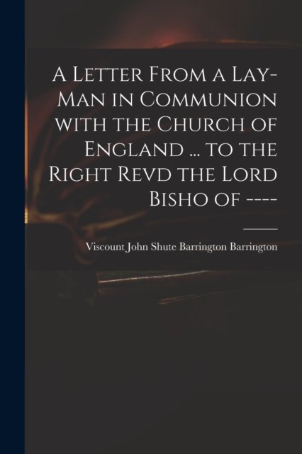 Cover for John Shute Barrington VI Barrington · A Letter From a Lay-man in Communion With the Church of England ... to the Right Revd the Lord Bisho of ---- (Pocketbok) (2021)