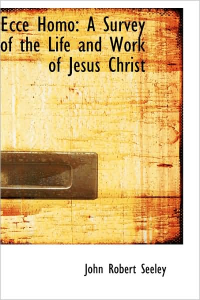 Cover for John Robert Seeley · Ecce Homo: a Survey of the Life and Work of Jesus Christ (Paperback Book) (2009)