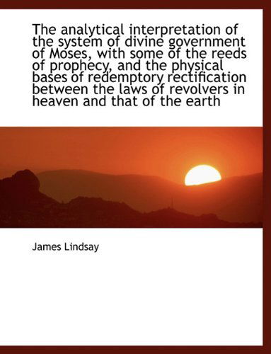 Cover for James Lindsay · The Analytical Interpretation of the System of Divine Government of Moses, with Some of the Reeds of (Hardcover Book) (2009)