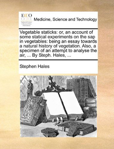 Cover for Stephen Hales · Vegetable Staticks: Or, an Account of Some Statical Experiments on the Sap in Vegetables: Being an Essay Towards a Natural History of Vegetation. ... to Analyse the Air, ... by Steph. Hales, ... (Taschenbuch) (2010)