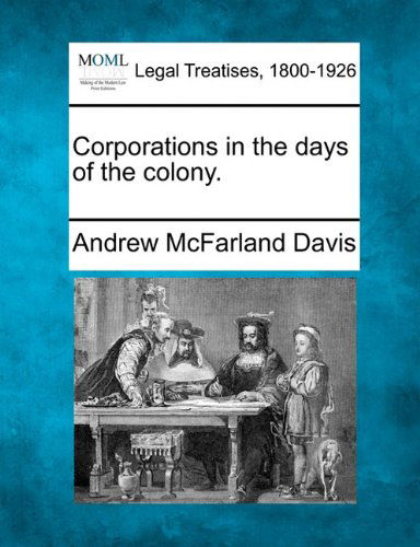 Corporations in the Days of the Colony. - Andrew Mcfarland Davis - Books - Gale, Making of Modern Law - 9781240037117 - December 23, 2010