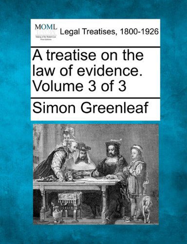 A Treatise on the Law of Evidence. Volume 3 of 3 - Simon Greenleaf - Books - Gale, Making of Modern Law - 9781240066117 - December 23, 2010