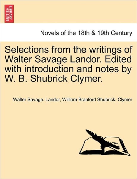 Selections from the Writings of Walter Savage Landor. Edited with Introduction and Notes by W. B. Shubrick Clymer. - Walter Savage Landor - Books - British Library, Historical Print Editio - 9781241155117 - March 1, 2011
