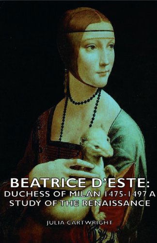 Beatrice D'este: Duchess of Milan 1475-1497 - a Study of the Renaissance - Julia Mary Cartwrigh Ady - Books - Cartwright Press - 9781406754117 - March 15, 2007