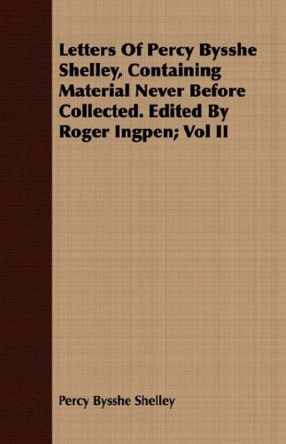 Letters of Percy Bysshe Shelley, Containing Material Never Before Collected. Edited by Roger Ingpen; Vol II - Percy Bysshe Shelley - Books - Josephs Press - 9781408677117 - February 29, 2008