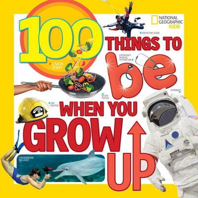 100 Things to Be When You Grow Up - 100 Things To - Lisa M. Gerry - Książki - National Geographic Kids - 9781426327117 - 14 marca 2017