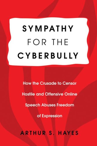 Cover for Arthur S. Hayes · Sympathy for the Cyberbully: How the Crusade to Censor Hostile and Offensive Online Speech Abuses Freedom of Expression - Communication Law (Paperback Book) [New edition] (2017)