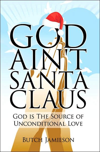 God Ain't Santa Claus: God is the Source of Unconditional Love - Butch Jamieson - Boeken - AuthorHouse - 9781434304117 - 21 juni 2007