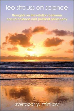 Cover for Svetozar Y. Minkov · Leo Strauss on Science: Thoughts on the Relation between Natural Science and Political Philosophy - SUNY series in the Thought and Legacy of Leo Strauss (Hardcover Book) (2016)