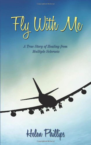 Cover for Helen Phillips · Fly with Me: a True Story of Healing from Multiple Sclerosis (Taschenbuch) (2009)