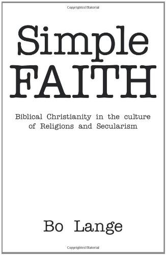 Simple Faith: Biblical Christianity in the Culture of Religions and Secularism - Bo Lange - Books - WestBowPress - 9781449733117 - December 14, 2011