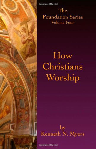 How Christians Worship: the Foundation Series Volume 4 - Kenneth N. Myers - Books - CreateSpace Independent Publishing Platf - 9781453677117 - October 15, 2010