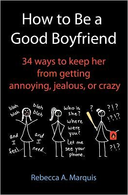 Cover for Rebecca A. Marquis · How to Be a Good Boyfriend: 34 Ways to Keep Her from Getting Annoying, Jealous, or Crazy (Paperback Book) (2011)