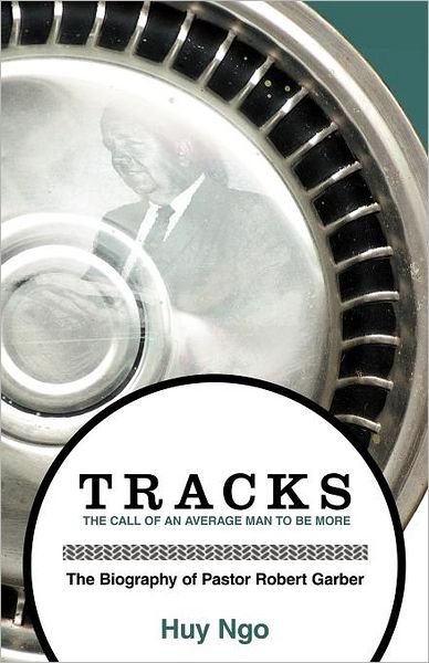 Cover for Huy Ngo · Tracks: the Call of an Average Man to Be More: the Biography of Pastor Robert Garber (Taschenbuch) (2012)