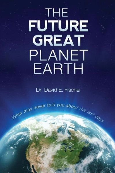 The Future Great Planet Earth: What They Never Told You About the - Dr David E Fischer - Kirjat - Createspace - 9781478315117 - perjantai 31. heinäkuuta 2015