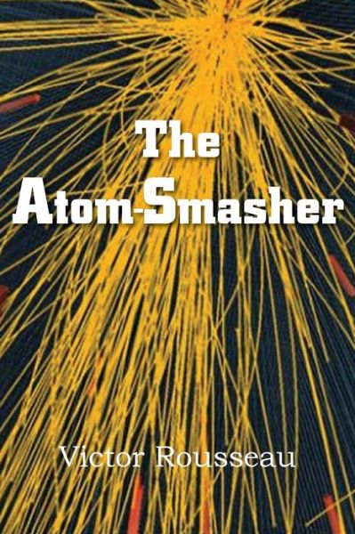 The Atom-smasher - Victor Rousseau - Kirjat - Spastic Cat Press - 9781483702117 - lauantai 1. kesäkuuta 2013