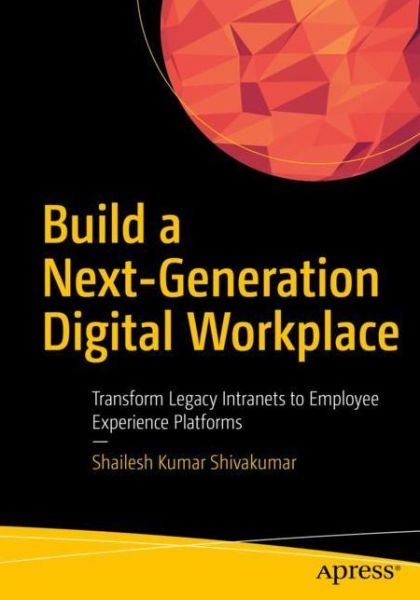 Cover for Shailesh Kumar Shivakumar · Build a Next-Generation Digital Workplace: Transform Legacy Intranets to Employee Experience Platforms (Paperback Book) [1st edition] (2019)