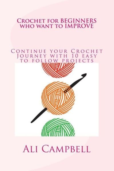 Crochet for Beginners Who Want to Improve: Continue to Learn to Crochet Using UK Crochet Terminology - Ali Campbell - Books - CreateSpace Independent Publishing Platf - 9781484875117 - July 1, 2013