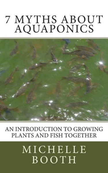 Cover for Michelle Booth · 7 Myths About Aquaponics: an Introduction to Growing Plants and Fish Together (Paperback Book) (2013)