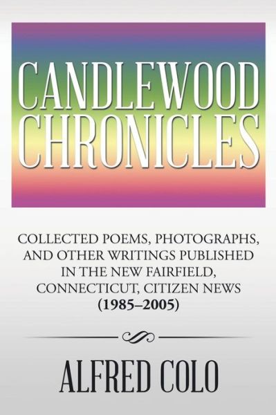 Candlewood Chronicles: Collected Poems, Photographs, and Other Writings Published in the New Fairfield, Connecticut, Citizen News (1985-2005) - Alfred Colo - Books - XLIBRIS - 9781499051117 - September 19, 2014
