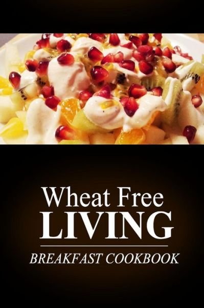 Cover for Wheat Free Livin' · Wheat Free Livin' - Breakfast Cookbook: Wheat Free Living on the Wheat Free Diet (Paperback Book) (2014)