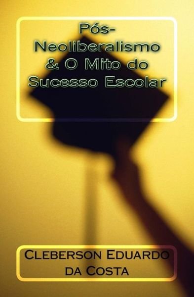 Cover for Cleberson Eduardo Da Costa · Pos-neoliberalismo &amp; O Mito Do Sucesso Escolar (Taschenbuch) (2014)