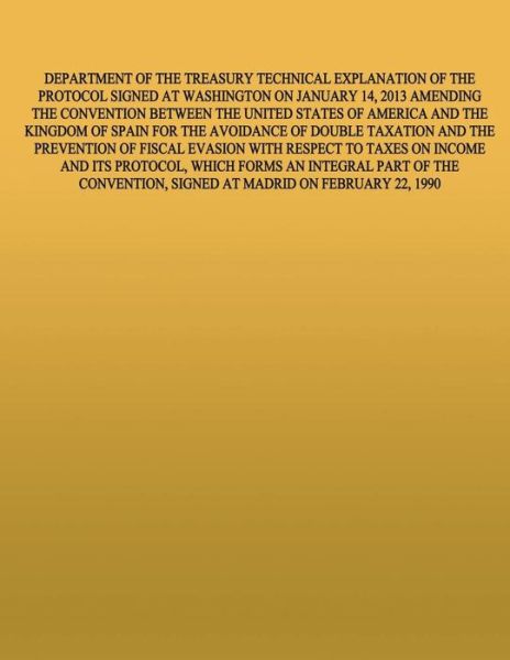 Cover for United States Government · Department of the Treasury Technical Explanation of the Protcol Signed at Washington on January 15, 2013 Amednign the Convention Between the United States of America and the Kingdom of Spain (Taschenbuch) (2015)