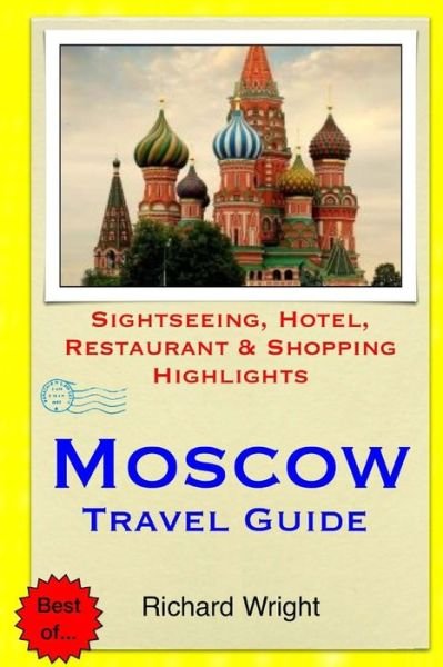 Moscow Travel Guide: Sightseeing, Hotel, Restaurant & Shopping Highlights - Richard Wright - Books - Createspace - 9781505543117 - December 14, 2014