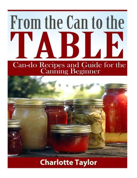 Cover for Charlotte Taylor · From the Can to the Table: Can-do Recipes and Guide for the Canning Beginner (Paperback Book) (2015)