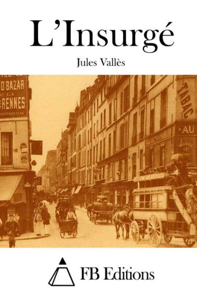 L'insurge - Jules Valles - Books - Createspace - 9781515034117 - July 11, 2015