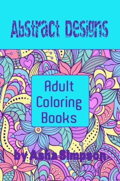 Cover for Asha Simpson · Adult Coloring Books: Abstract Designs: Including Coloring Tips for Better Results (Paperback Book) (2015)