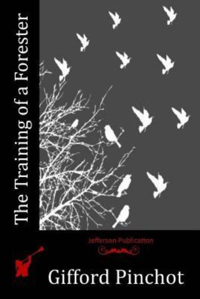 The Training of a Forester - Gifford Pinchot - Livres - Createspace Independent Publishing Platf - 9781518749117 - 5 novembre 2015