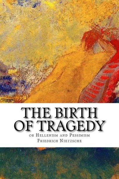 Cover for Friedrich Wilhelm Nietzsche · The Birth of Tragedy or Hellenism and Pessimism (Paperback Book) (2016)