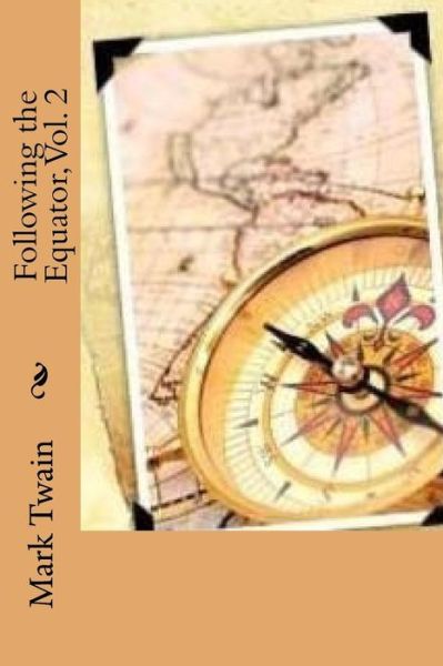 Following the Equator, Vol. 2 - Mark Twain - Books - Createspace Independent Publishing Platf - 9781540768117 - December 1, 2016