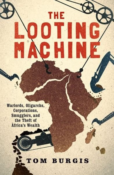 The Looting Machine Warlords, Oligarchs, Corporations, Smugglers, and the Theft of Africa's Wealth - Tom Burgis - Livros - PublicAffairs - 9781610397117 - 3 de maio de 2016
