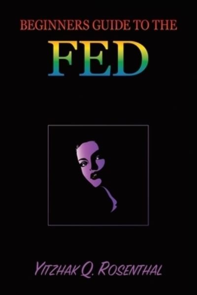 Cover for Yitzhak Q Rosenthal · Beginner's Guide to the FED (Paperback Book) (2019)