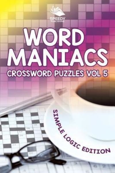 Cover for Speedy Publishing LLC · Word Maniacs Crossword Puzzles Vol 5: Simple Logic Edition (Pocketbok) (2015)