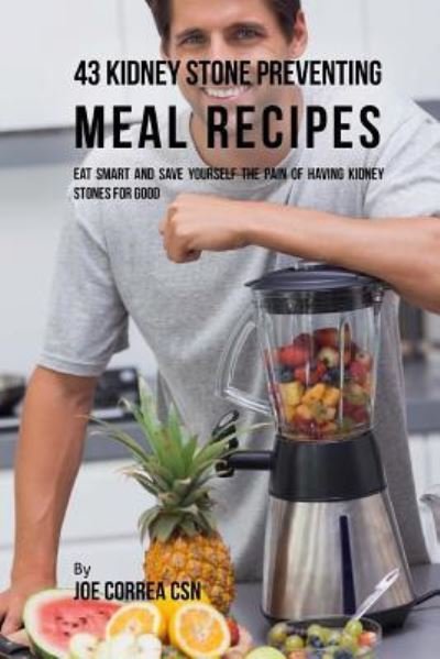 Joe Correa CSN · 43 Kidney Stone Preventing Meal Recipes (Paperback Book) (2018)