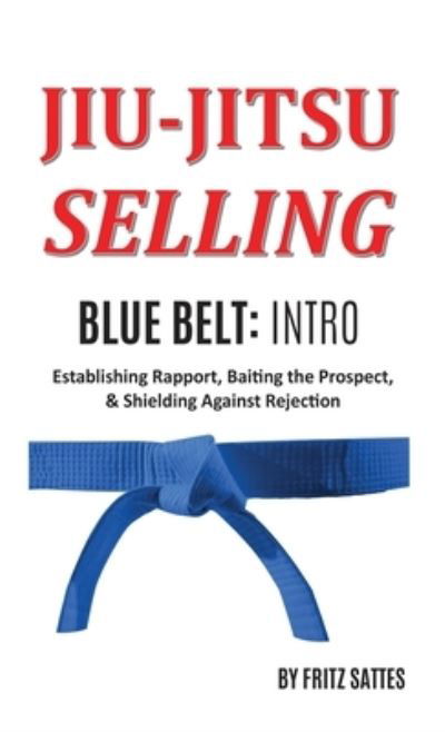 Cover for Fritz Sattes · Jiu Jitsu Selling: Blue Belt Intro: Establishing Rapport, Baiting the Prospect, &amp; Shielding Against Rejection - Jiu Jitsu Selling (Hardcover Book) (2020)