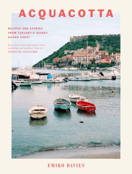 Acquacotta: Recipes and Stories from Tuscany's Secret Silver Coast - Emiko Davies - Kirjat - Hardie Grant Books - 9781743792117 - keskiviikko 1. maaliskuuta 2017