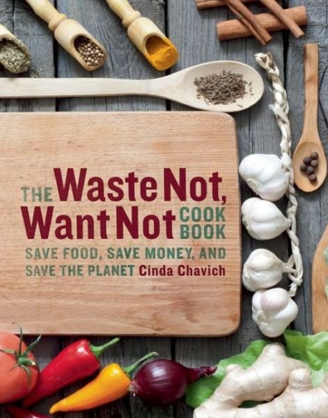 Cover for Cinda Chavich · The Waste Not, Want Not Cookbook: Save Food, Save Money and Save the Planet (Paperback Book) (2015)