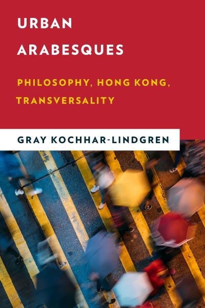 Cover for Gray Kochhar-Lindgren · Urban Arabesques: Philosophy, Hong Kong, Transversality - New Critical Humanities (Innbunden bok) (2020)